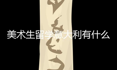 美术生留学意大利有什么要求?