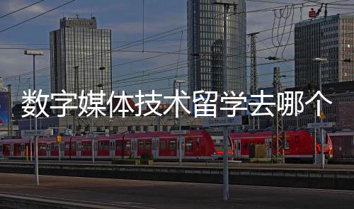 数字媒体技术留学去哪个国家比较好？