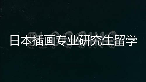 日本插画专业研究生留学,你可以选择这几所院校!